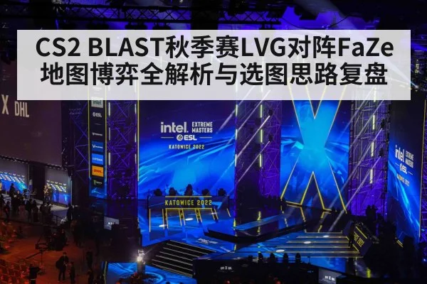 CS2 BLAST秋季赛LVG对阵FaZe地图博弈全解析与选图思路复盘