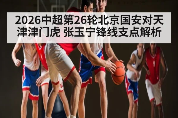 2026中超第26轮北京国安对天津津门虎 张玉宁锋线支点解析