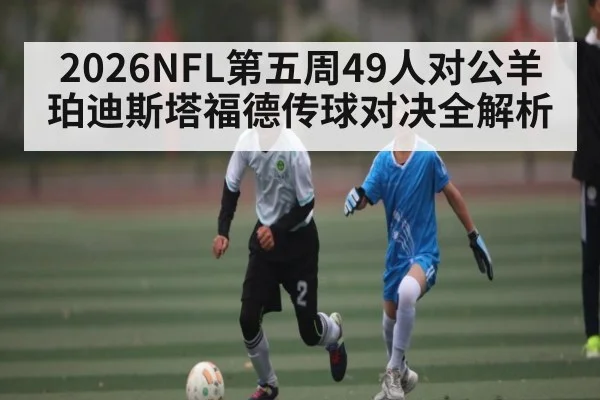 2026NFL第五周49人对公羊 珀迪斯塔福德传球对决全解析