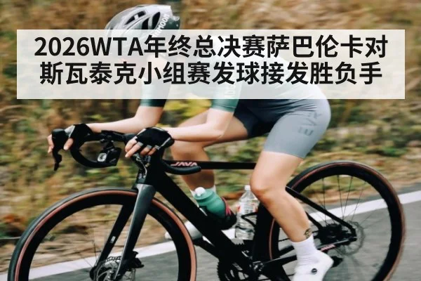 2026WTA年终总决赛萨巴伦卡对斯瓦泰克小组赛发球接发胜负手